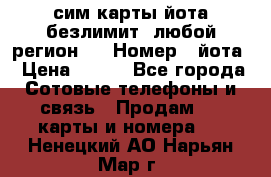 сим-карты йота безлимит (любой регион ) › Номер ­ йота › Цена ­ 900 - Все города Сотовые телефоны и связь » Продам sim-карты и номера   . Ненецкий АО,Нарьян-Мар г.